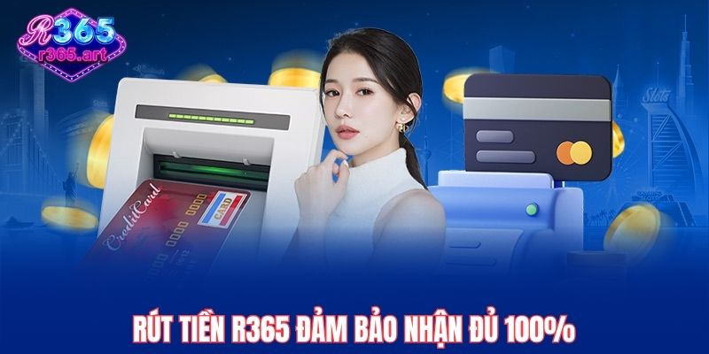 Rút tiền R365 đảm bảo nhận đủ 100%