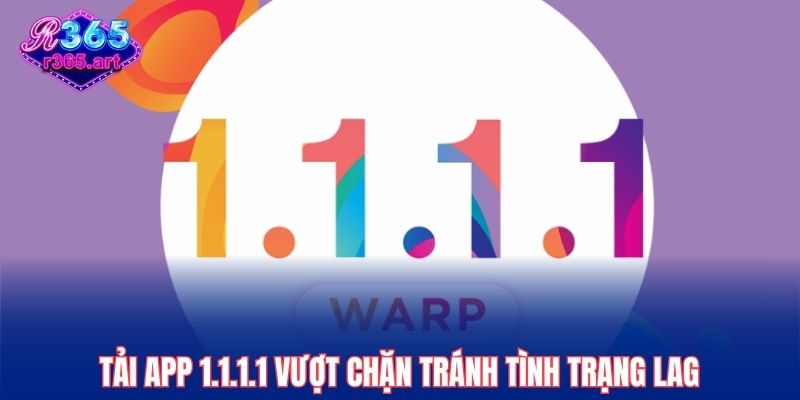 Tải app 1.1.1.1 vượt chặn tránh tình trạng lag