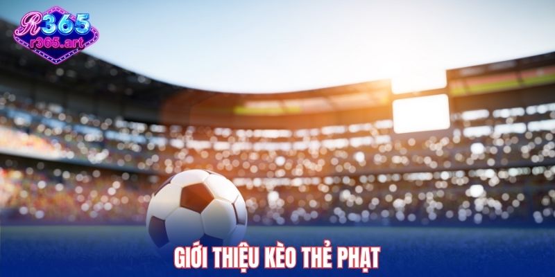 Kèo Thẻ Phạt R365 - 3 Mẹo Dự Đoán Chính Xác Từ Chuyên Gia 1 Giới thiệu kèo thẻ phạt