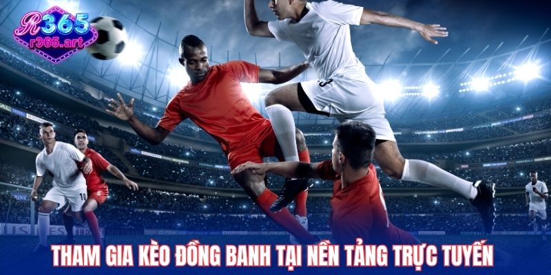 Tham gia kèo đồng banh tại nền tảng trực tuyến thưởng cao hơn