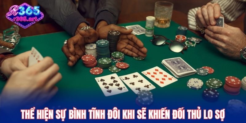 Thể hiện sự bình tĩnh đôi khi sẽ khiến đối thủ lo sợ