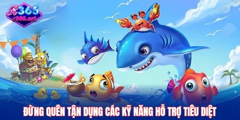 Đừng quên tận dụng các kỹ năng hỗ trợ tiêu diệt
