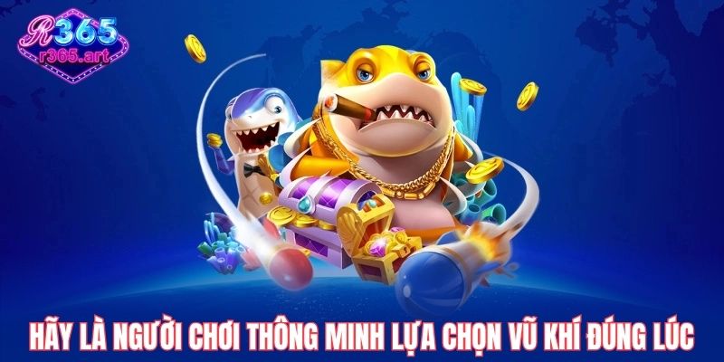 Hãy là người chơi thông minh lựa chọn vũ khí đúng lúc